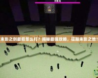 末影之劍最后怎么打？揭秘最強攻略，征服末影之地！