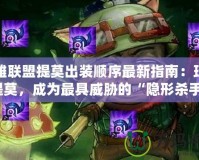 英雄聯盟提莫出裝順序最新指南：玩轉提莫，成為最具威脅的“隱形殺手”