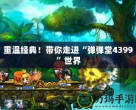 重溫經典！帶你走進“彈彈堂4399”世界