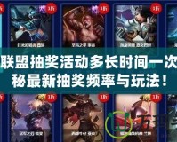 英雄聯盟抽獎活動多長時間一次？揭秘最新抽獎頻率與玩法！