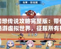 幻想傳說攻略完整版：帶你暢游虛擬世界，征服所有挑戰！