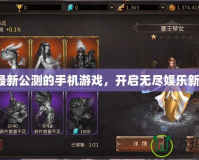 探索最新公測的手機游戲，開啟無盡娛樂新體驗！