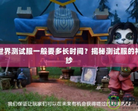 魔獸世界測試服一般要多長時間？揭秘測試服的神秘面紗