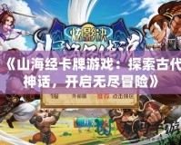 《山海經卡牌游戲：探索古代神話，開啟無盡冒險》