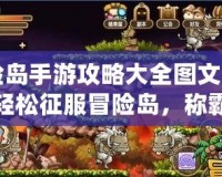 冒險(xiǎn)島手游攻略大全圖文：讓你輕松征服冒險(xiǎn)島，稱霸全服！