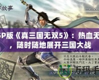 PSP版《真三國無雙5》：熱血無雙，隨時隨地展開三國大戰