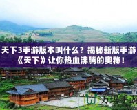 天下3手游版本叫什么？揭秘新版手游《天下》讓你熱血沸騰的奧秘！