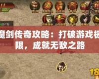 魔劍傳奇攻略：打破游戲極限，成就無(wú)敵之路