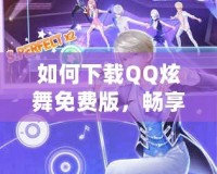 如何下載QQ炫舞免費版，暢享舞蹈樂趣！