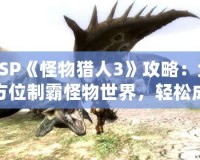 PSP《怪物獵人3》攻略：全方位制霸怪物世界，輕松成為獵人王者