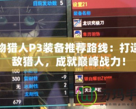 怪物獵人P3裝備推薦路線：打造無敵獵人，成就巔峰戰(zhàn)力！
