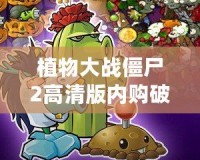 植物大戰僵尸2高清版內購破解版老版本：暢享無限樂趣，挑戰極限防線