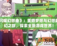 《閃耀幻想曲》：重燃夢想與幻想的奇幻之旅，探索全新游戲世界！