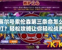 賽爾號索倫森第三條命怎么打？輕松攻略讓你輕松戰勝強敵！