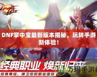 DNF掌中寶最新版本揭秘，玩轉手游新體驗！
