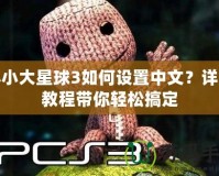 小小大星球3如何設置中文？詳盡教程帶你輕松搞定