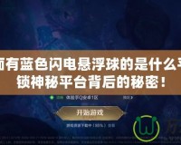手游界面有藍(lán)色閃電懸浮球的是什么平臺？解鎖神秘平臺背后的秘密！