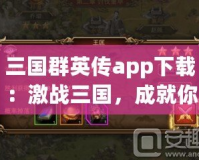 三國群英傳app下載：激戰三國，成就你的英雄夢想