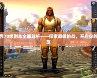 魔獸世界70級副本全面解析——探索巔峰挑戰，開啟你的冒險之旅