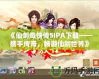 《仙劍奇俠傳5IPA下載——攜手傳奇，暢游仙劍世界》