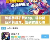 破解手游下載App，輕松暢玩所有游戲，告別付費(fèi)陷阱！