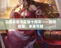 三國殺官方正版十周年——回顧輝煌，未來可期