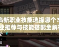 冒險島新職業技能選擇哪個？最強職業推薦與技能搭配全解析！