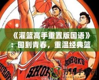 《灌籃高手重置版國語》：回到青春，重溫經典籃球夢