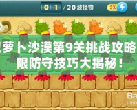 保衛(wèi)蘿卜沙漠第9關(guān)挑戰(zhàn)攻略，極限防守技巧大揭秘！