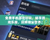 免費手機游戲好玩，暢享游戲樂趣，玩轉指尖世界！