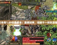 《傳奇1.85合成版本：重燃經(jīng)典，領(lǐng)略不一樣的激情》