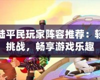 不朽大陸平民玩家陣容推薦：輕松應對挑戰，暢享游戲樂趣