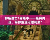 神廟逃亡1老版本——經典再現，帶你重溫無限刺激！