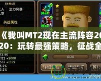 《我叫MT2現在主流陣容2020：玩轉最強策略，征戰全服》