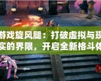 游戲旋風腿：打破虛擬與現實的界限，開啟全新格斗體驗