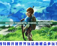 《塞爾達(dá)傳說》手機(jī)版單機(jī)版下載：暢享經(jīng)典冒險(xiǎn)，隨時(shí)隨地體驗(yàn)自由探索！