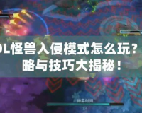 LOL怪獸入侵模式怎么玩？攻略與技巧大揭秘！