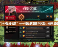 玩轉“DNF娃娃機票”——輕松獲取豪華獎勵，暢享超值福利！
