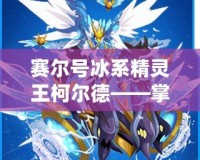 賽爾號冰系精靈王柯爾德——掌控寒冰的力量，征服宇宙！