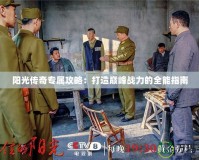 陽光傳奇專屬攻略：打造巔峰戰力的全能指南