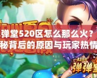 彈彈堂520區怎么那么火？揭秘背后的原因與玩家熱情