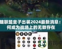 英雄聯盟皇子出裝2024最新消息：如何成為戰場上的無敵存在