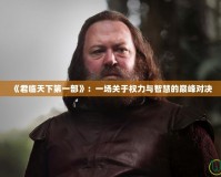 《君臨天下第一部》：一場關于權力與智慧的巔峰對決