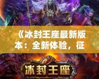 《冰封王座最新版本：全新體驗，征服冰雪世界！》