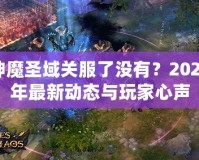神魔圣域關(guān)服了沒(méi)有？2024年最新動(dòng)態(tài)與玩家心聲