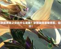 英雄聯(lián)盟黑暗之女出什么裝備？掌握最佳裝備搭配，輕松上分！
