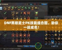 DNF黑暗武士PK技能組合圖，助你一戰成名！