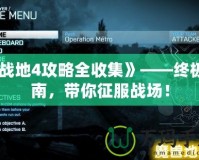 《戰(zhàn)地4攻略全收集》——終極指南，帶你征服戰(zhàn)場！