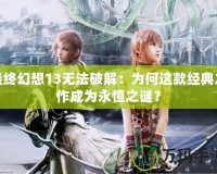 最終幻想13無法破解：為何這款經典之作成為永恒之謎？