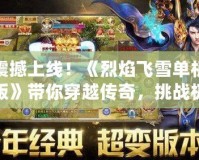 震撼上線！《烈焰飛雪單機版》帶你穿越傳奇，挑戰極限